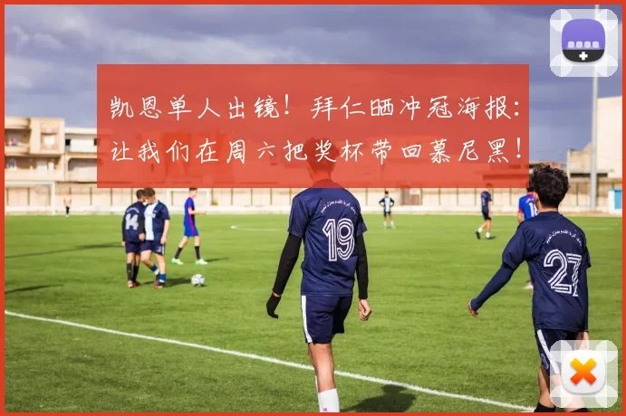 凯恩单人出镜！拜仁晒冲冠海报：让我们在周六把奖杯带回慕尼黑！
