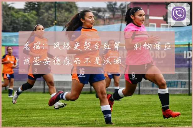 名宿：风格更契合红军，利物浦应该签安德森而不是沃顿